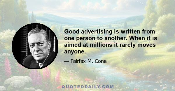 Good advertising is written from one person to another. When it is aimed at millions it rarely moves anyone.