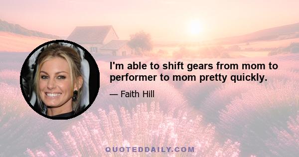 I'm able to shift gears from mom to performer to mom pretty quickly.