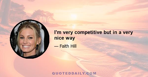 I'm very competitive but in a very nice way