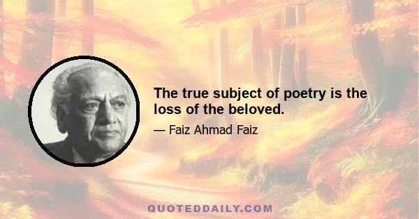 The true subject of poetry is the loss of the beloved.