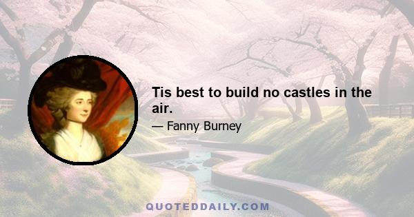 Tis best to build no castles in the air.