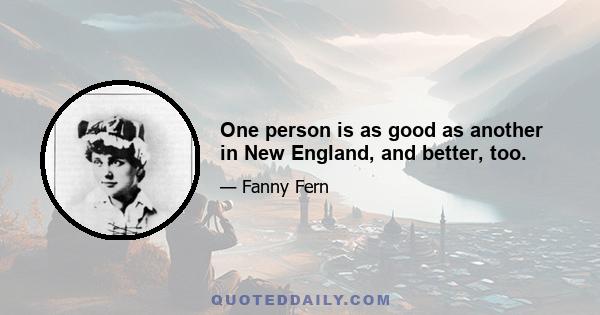 One person is as good as another in New England, and better, too.