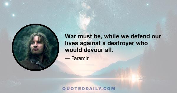 War must be, while we defend our lives against a destroyer who would devour all.