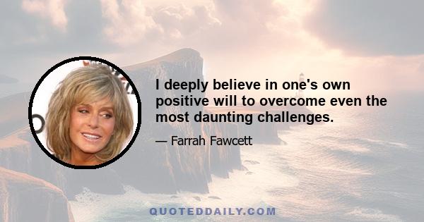 I deeply believe in one's own positive will to overcome even the most daunting challenges.