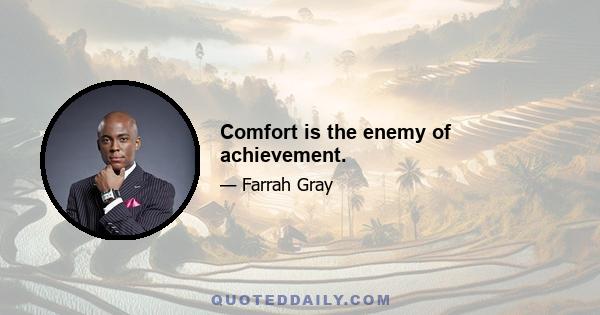 Comfort is the enemy of achievement.