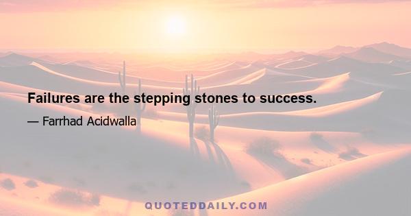 Failures are the stepping stones to success.