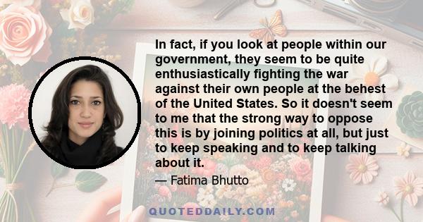 In fact, if you look at people within our government, they seem to be quite enthusiastically fighting the war against their own people at the behest of the United States. So it doesn't seem to me that the strong way to