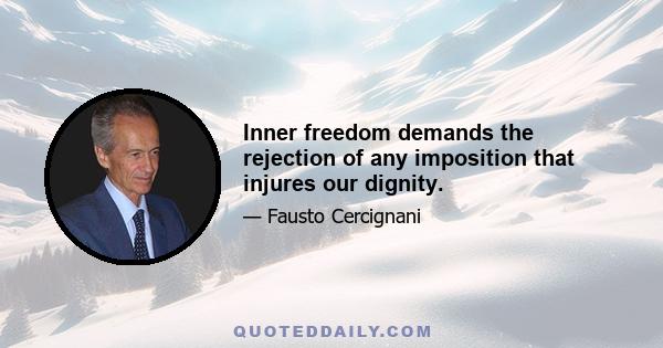 Inner freedom demands the rejection of any imposition that injures our dignity.