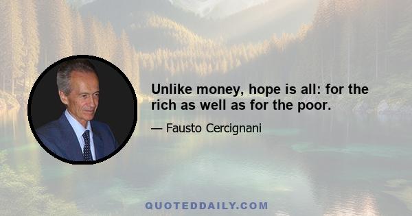 Unlike money, hope is all: for the rich as well as for the poor.