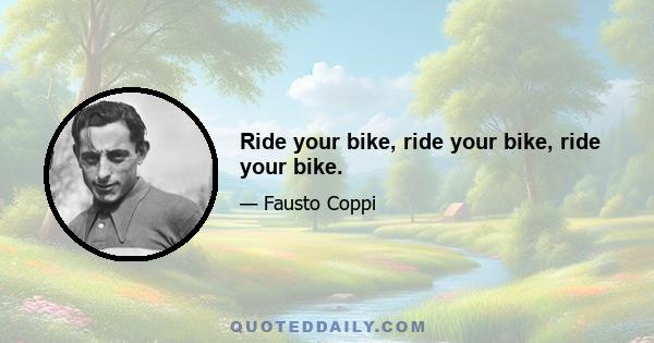 Ride your bike, ride your bike, ride your bike.