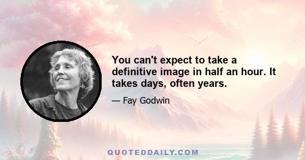 You can't expect to take a definitive image in half an hour. It takes days, often years.