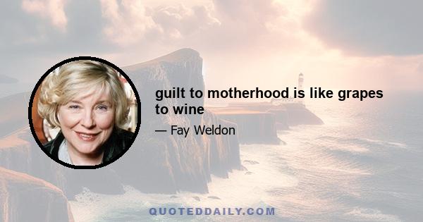 guilt to motherhood is like grapes to wine