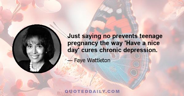 Just saying no prevents teenage pregnancy the way 'Have a nice day' cures chronic depression.