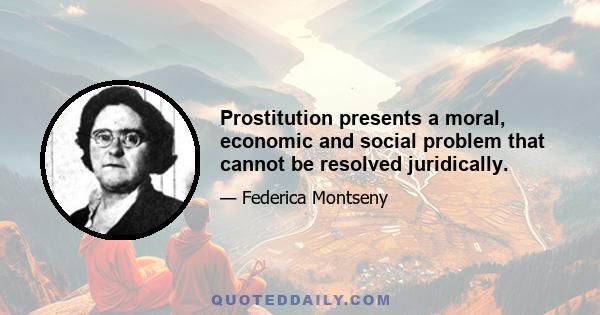 Prostitution presents a moral, economic and social problem that cannot be resolved juridically.