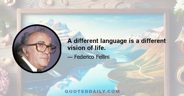 A different language is a different vision of life.