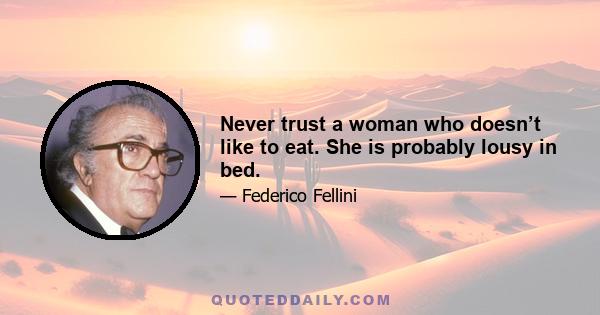 Never trust a woman who doesn’t like to eat. She is probably lousy in bed.