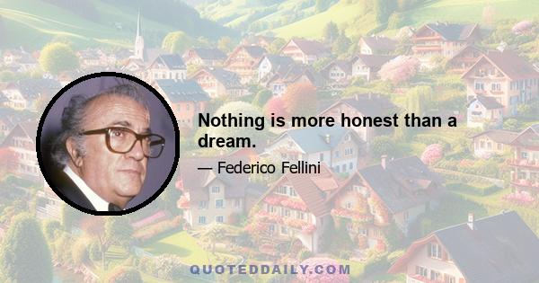 Nothing is more honest than a dream.