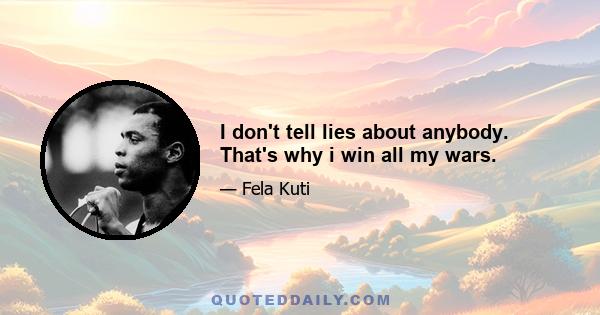 I don't tell lies about anybody. That's why i win all my wars.