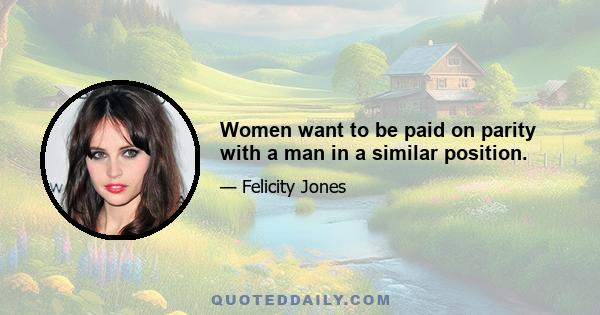 Women want to be paid on parity with a man in a similar position.