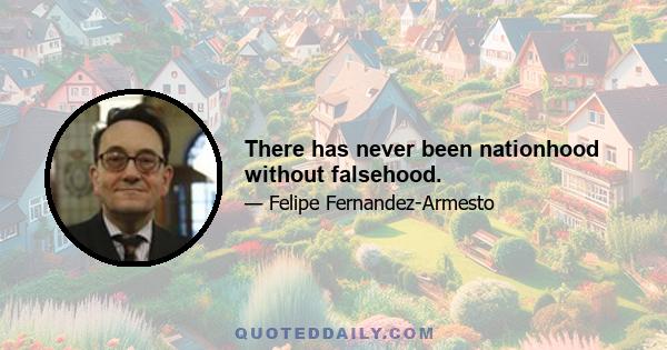 There has never been nationhood without falsehood.