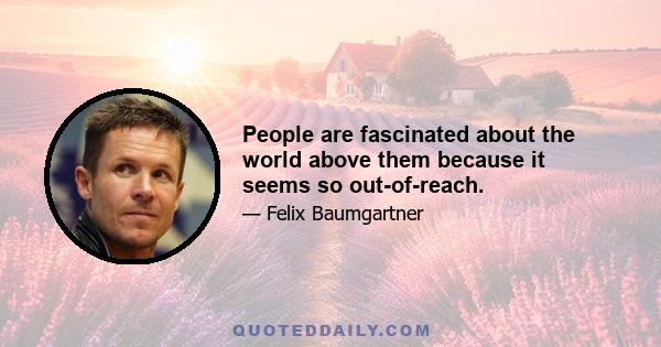 People are fascinated about the world above them because it seems so out-of-reach.