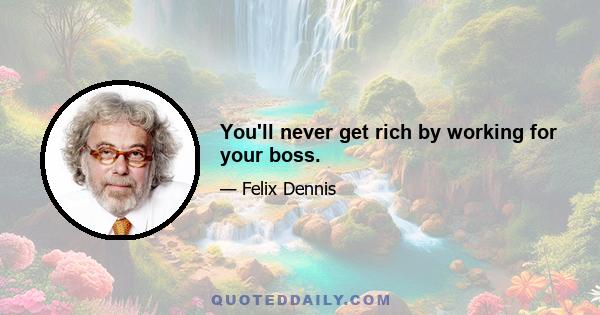 You'll never get rich by working for your boss.