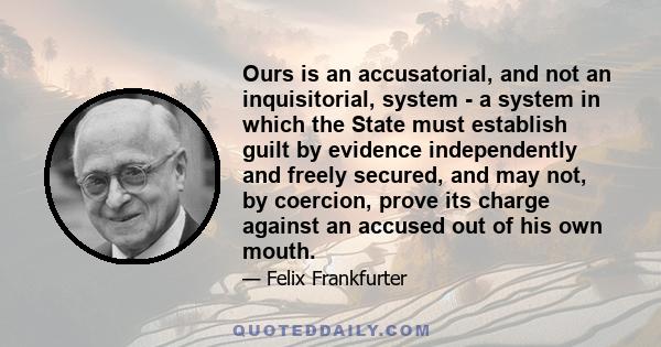 Ours is an accusatorial, and not an inquisitorial, system - a system in which the State must establish guilt by evidence independently and freely secured, and may not, by coercion, prove its charge against an accused