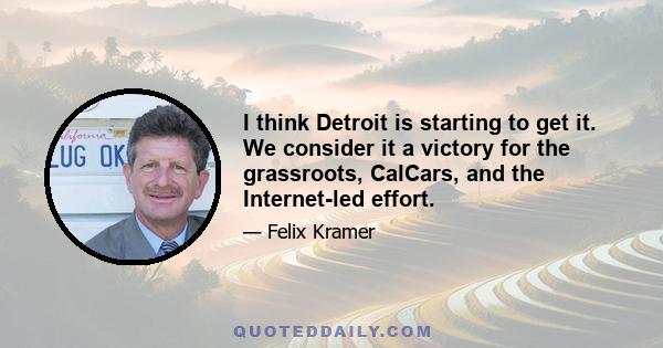 I think Detroit is starting to get it. We consider it a victory for the grassroots, CalCars, and the Internet-led effort.