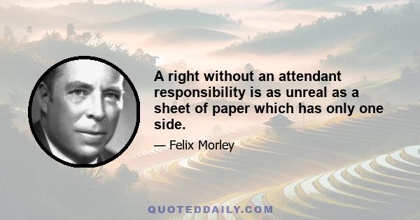 A right without an attendant responsibility is as unreal as a sheet of paper which has only one side.