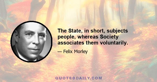 The State, in short, subjects people, whereas Society associates them voluntarily.