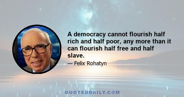 A democracy cannot flourish half rich and half poor, any more than it can flourish half free and half slave.