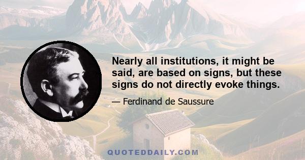 Nearly all institutions, it might be said, are based on signs, but these signs do not directly evoke things.