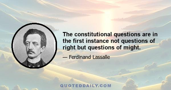 The constitutional questions are in the first instance not questions of right but questions of might.