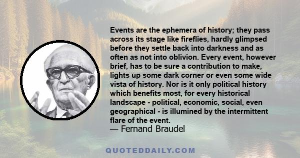 Events are the ephemera of history; they pass across its stage like fireflies, hardly glimpsed before they settle back into darkness and as often as not into oblivion. Every event, however brief, has to be sure a