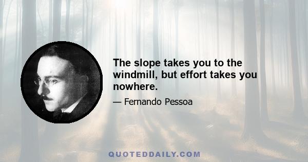 The slope takes you to the windmill, but effort takes you nowhere.