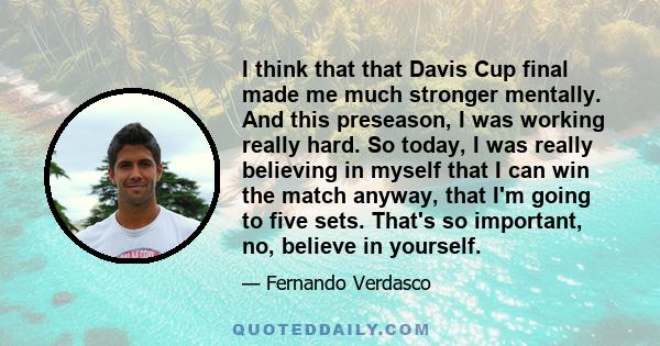 I think that that Davis Cup final made me much stronger mentally. And this preseason, I was working really hard. So today, I was really believing in myself that I can win the match anyway, that I'm going to five sets.