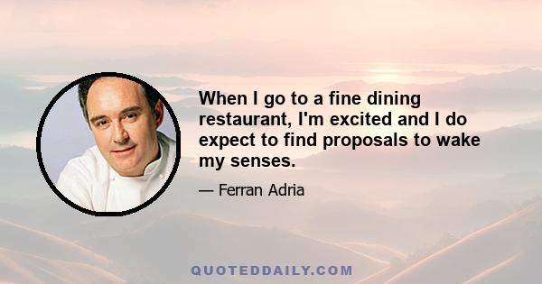 When I go to a fine dining restaurant, I'm excited and I do expect to find proposals to wake my senses.