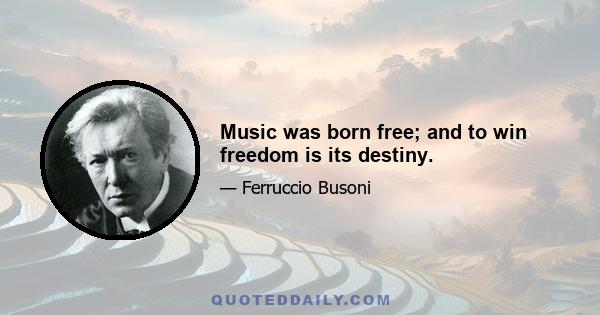 Music was born free; and to win freedom is its destiny.