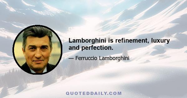 Lamborghini is refinement, luxury and perfection.