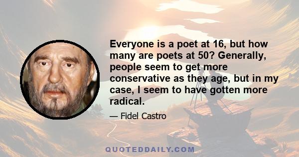 Everyone is a poet at 16, but how many are poets at 50? Generally, people seem to get more conservative as they age, but in my case, I seem to have gotten more radical.