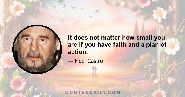 It does not matter how small you are if you have faith and a plan of action.