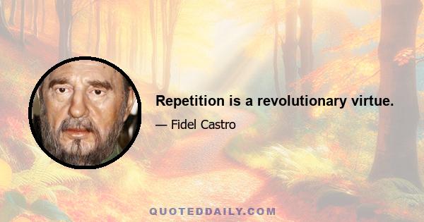 Repetition is a revolutionary virtue.