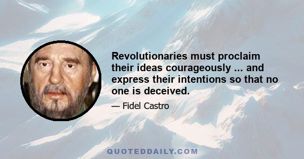 Revolutionaries must proclaim their ideas courageously ... and express their intentions so that no one is deceived.