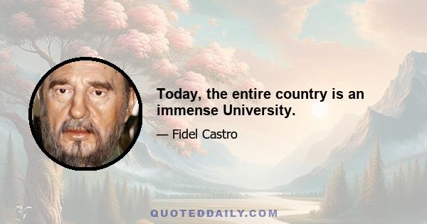 Today, the entire country is an immense University.