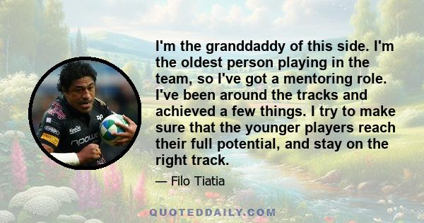 I'm the granddaddy of this side. I'm the oldest person playing in the team, so I've got a mentoring role. I've been around the tracks and achieved a few things. I try to make sure that the younger players reach their