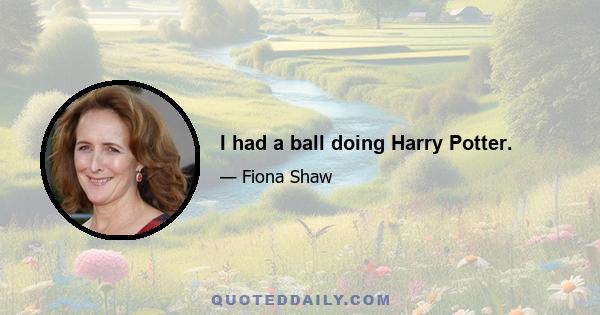I had a ball doing Harry Potter.