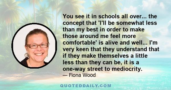 You see it in schools all over... the concept that 'I'll be somewhat less than my best in order to make those around me feel more comfortable' is alive and well... I'm very keen that they understand that if they make