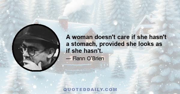 A woman doesn't care if she hasn't a stomach, provided she looks as if she hasn't.