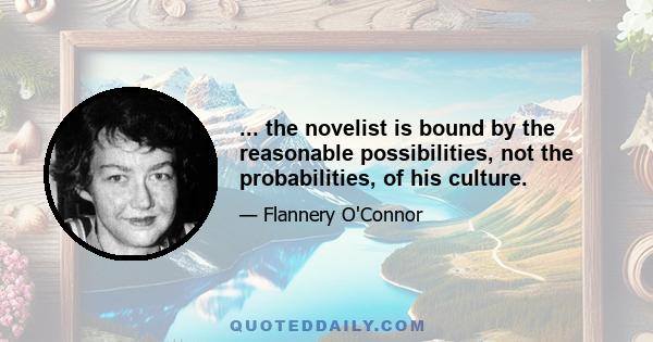 ... the novelist is bound by the reasonable possibilities, not the probabilities, of his culture.