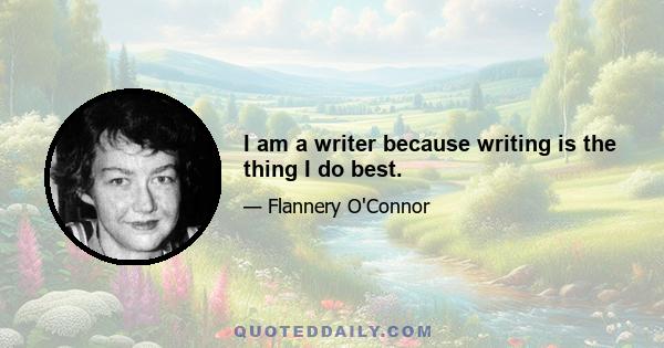 I am a writer because writing is the thing I do best.